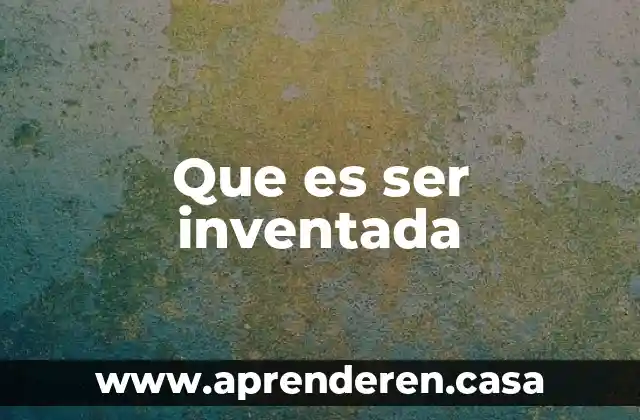 Que es ser inventada