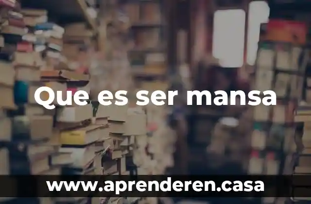 Que es ser mansa