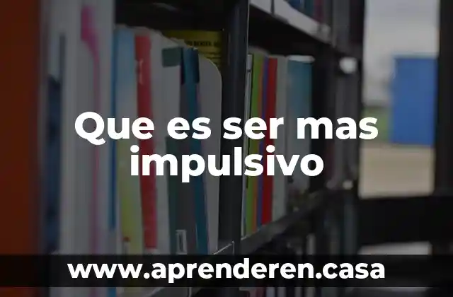 Que es ser mas impulsivo