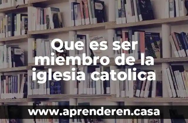 Que es ser miembro de la iglesia catolica