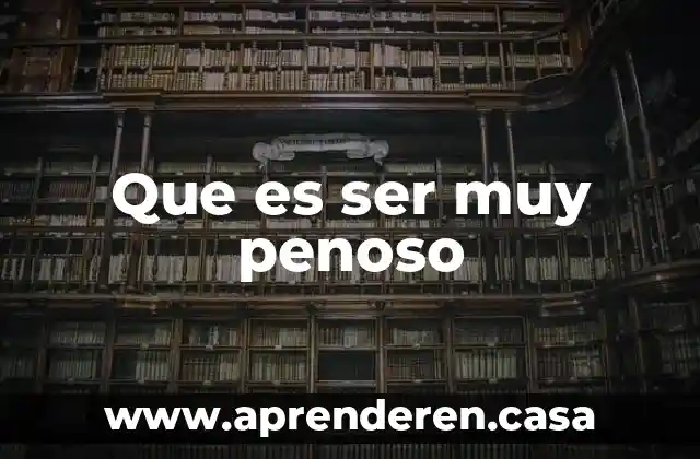 Que es ser muy penoso
