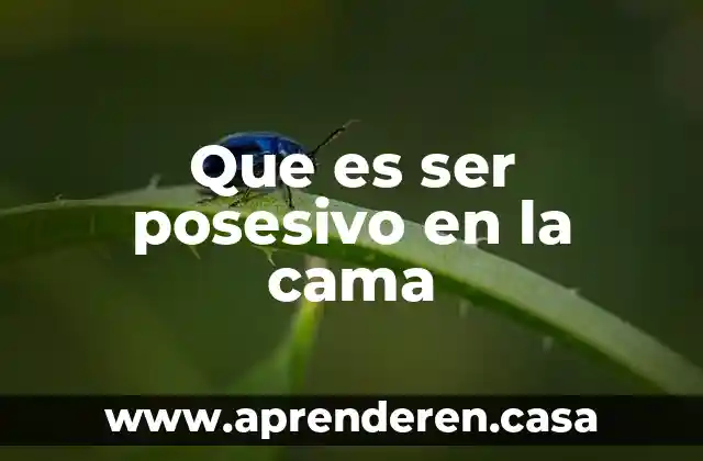 Que es ser posesivo en la cama