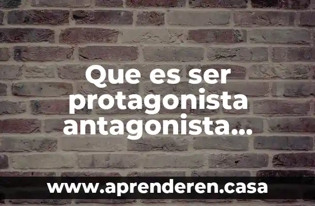 Que es ser protagonista antagonista principal