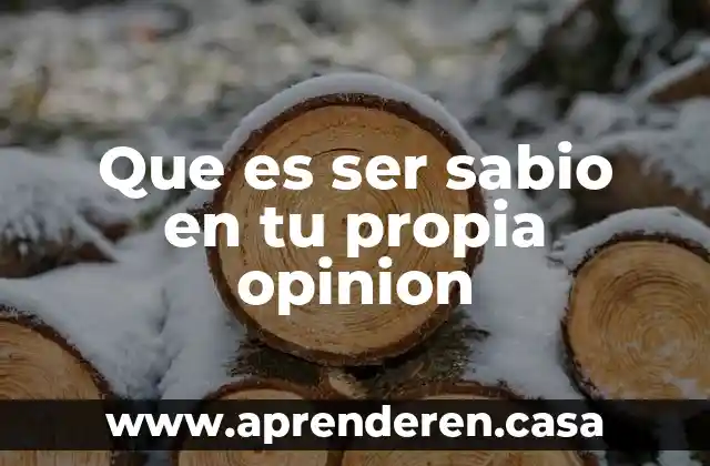 Que es ser sabio en tu propia opinion
