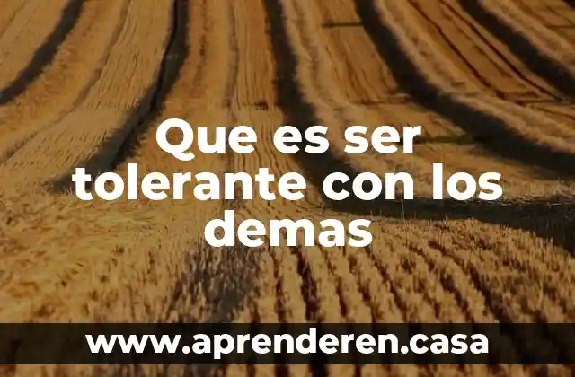 Que es ser tolerante con los demas