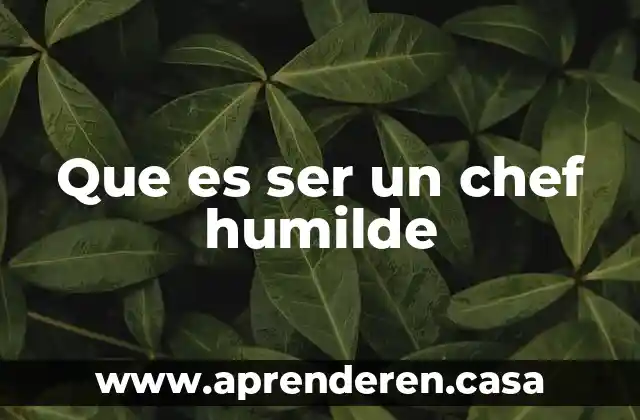 Que es ser un chef humilde