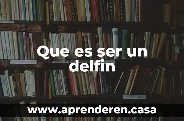 Que es ser un delfin