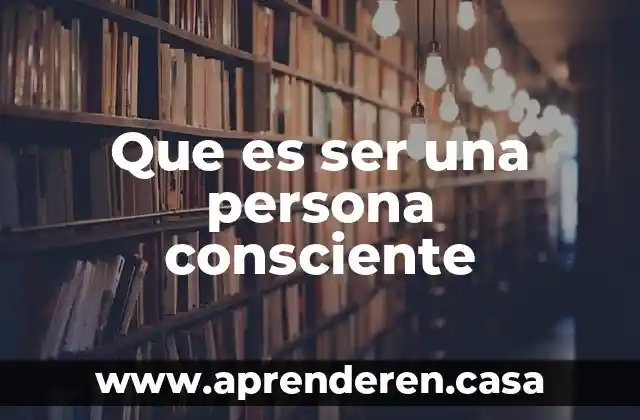 Que es ser una persona consciente