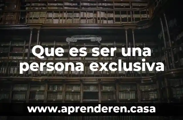 Que es ser una persona exclusiva