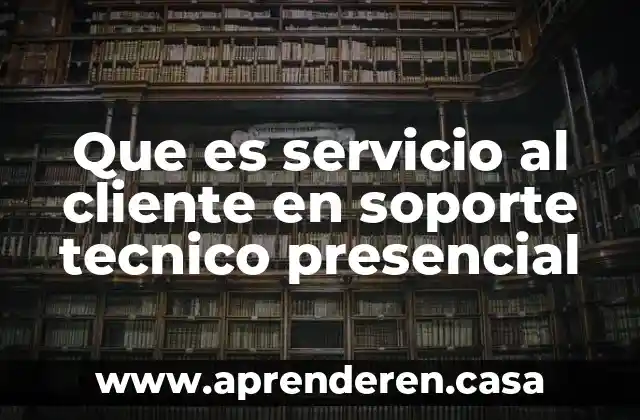Que es servicio al cliente en soporte tecnico presencial