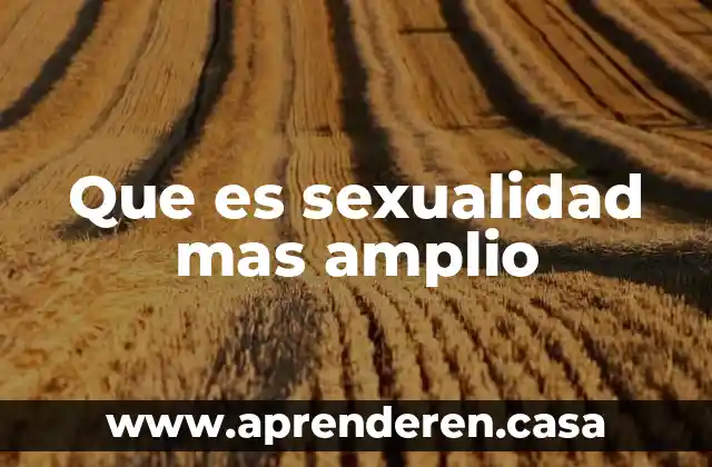 Que es sexualidad mas amplio