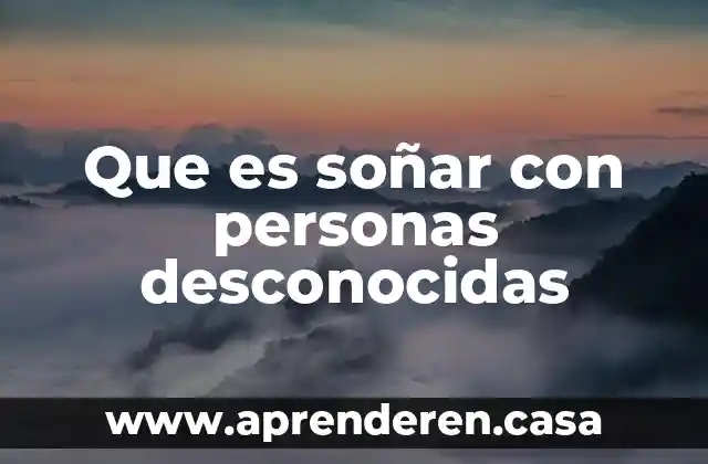 Que es soñar con personas desconocidas