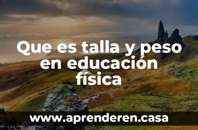Que es levantar en educacion fisica 8 Que es talla y peso en educación física