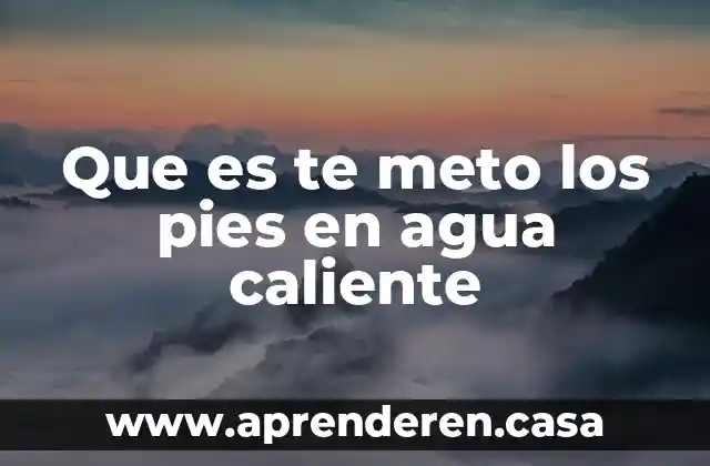 Que es te meto los pies en agua caliente