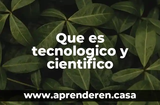 Que es tecnologico y cientifico