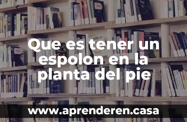 Que es tener un espolon en la planta del pie