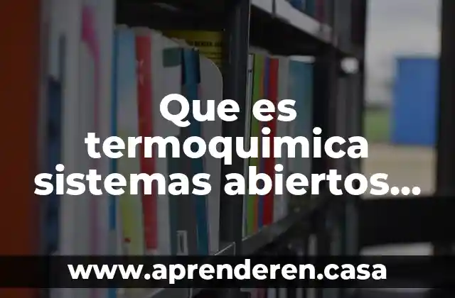 Que es termoquimica sistemas abiertos cerrados adiabaticos