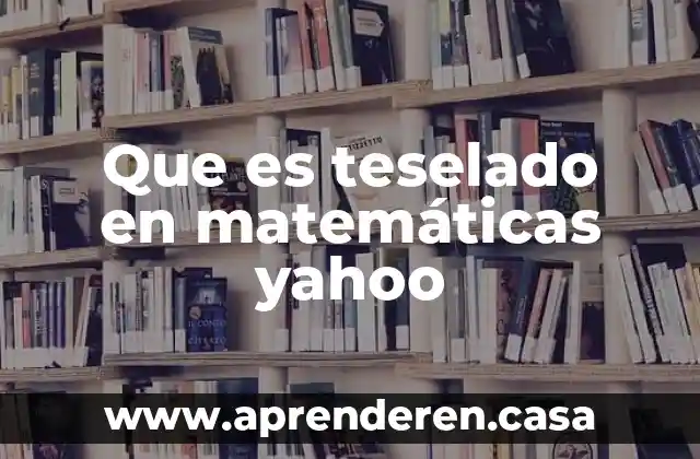 Que es teselado en matemáticas yahoo