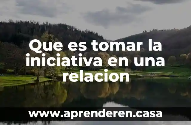 Que es la iniciativa cultural 3 Que es tomar la iniciativa en una relacion