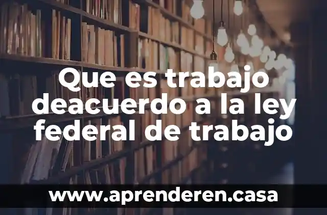 Que es trabajo deacuerdo a la ley federal de trabajo