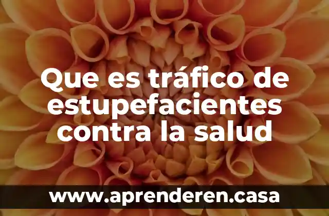 Que es tráfico de estupefacientes contra la salud