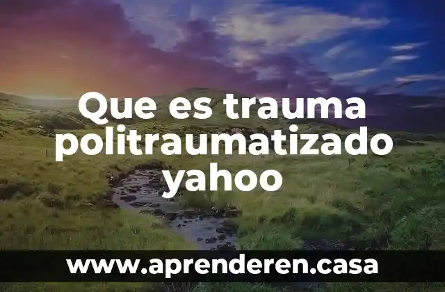 Que es trauma politraumatizado yahoo