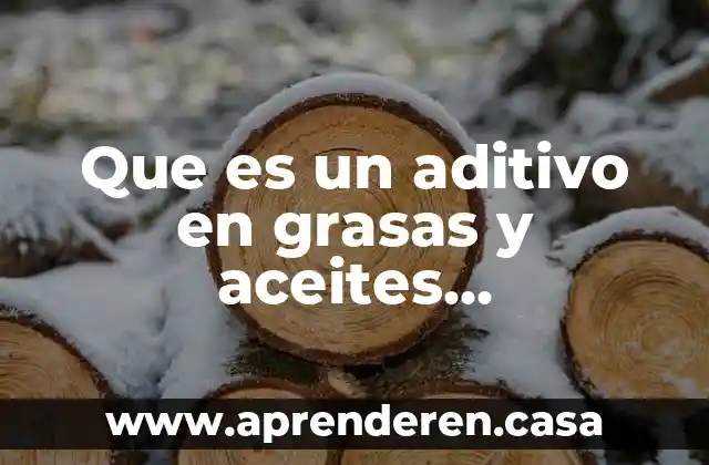 Que es elaboración de productos con grasas y aceites 3 Que es un aditivo en grasas y aceites comestibles unam
