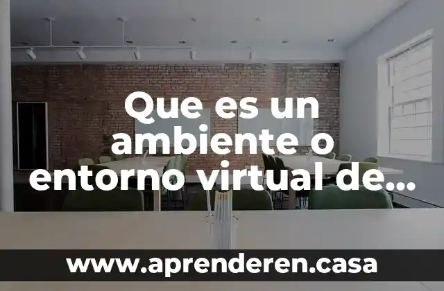 Que es entorno laboral seguro 3 Que es un ambiente o entorno virtual de aprendizaje