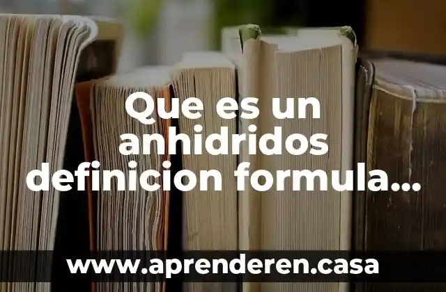 Que es un anhidridos definicion formula general como se compone
