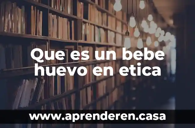 Que es un bebe huevo en etica