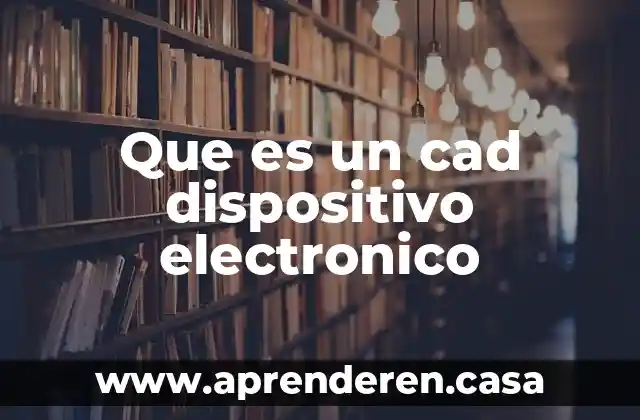 Que es un cad dispositivo electronico