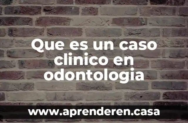 Que es un caso clinico en odontologia