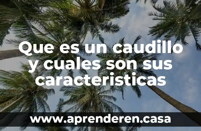Que es un caudillo y cuales son sus caracteristicas