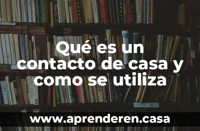 Qué es un contacto de casa y como se utiliza