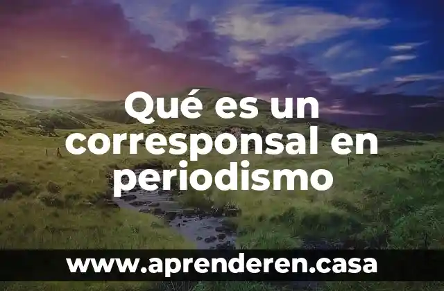 Que es el periodismo fnpi 3 Qué es un corresponsal en periodismo