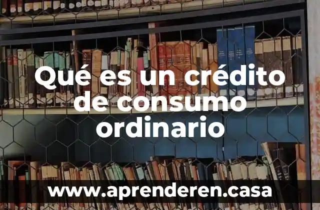Qué es un crédito de consumo ordinario