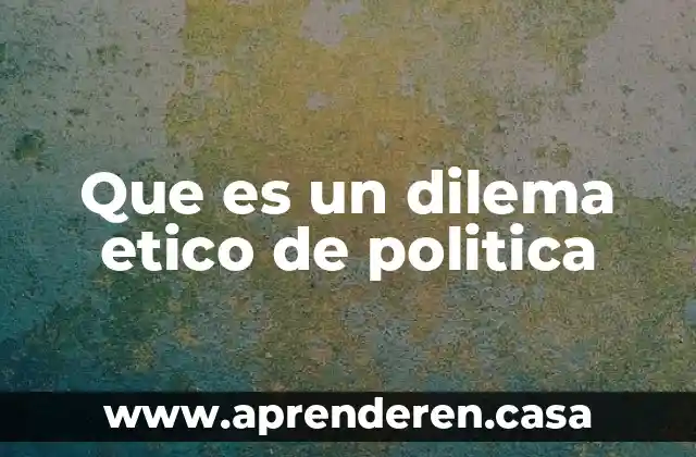 Que es un dilema etico de politica