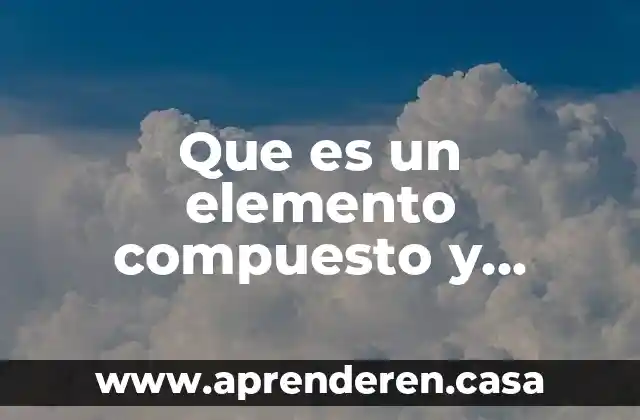 Que es un elemento compuesto y molecula