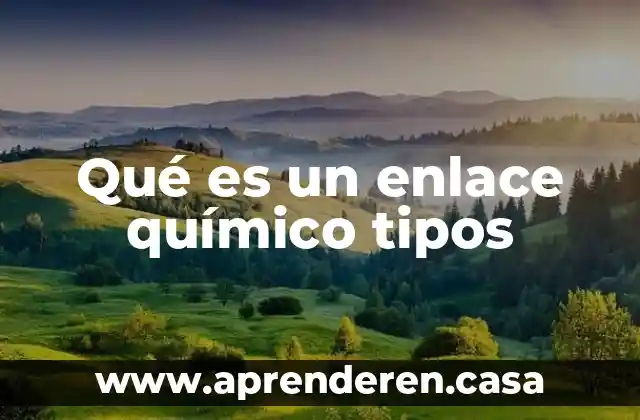 Qué es un enlace químico tipos