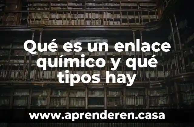 Qué es un enlace químico y qué tipos hay