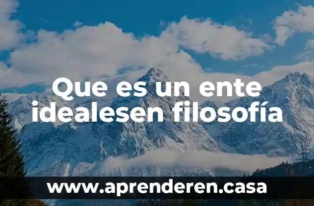 Que es un ente idealesen filosofía