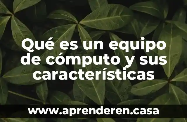 Qué es un equipo de cómputo y sus características