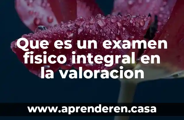 Que es un examen fisico integral en la valoracion