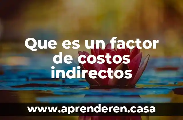 Presupuesto de costos que es 8 Que es un factor de costos indirectos