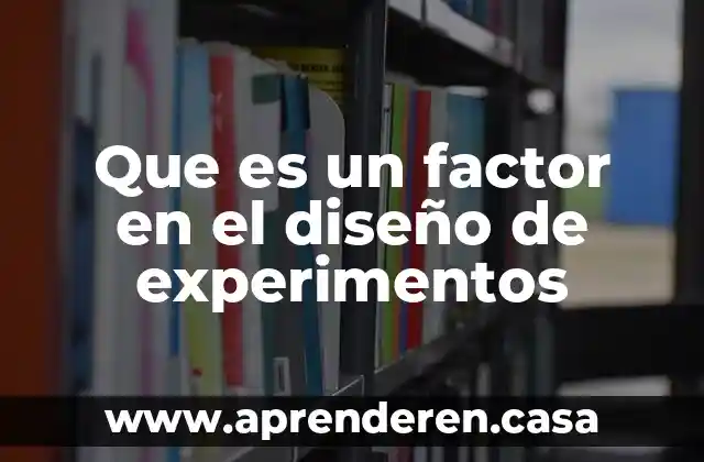 Que es un factor en el diseño de experimentos