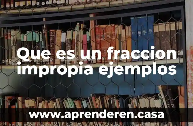 Qué es una fracción periódica y no periódica 7 Que es un fraccion impropia ejemplos
