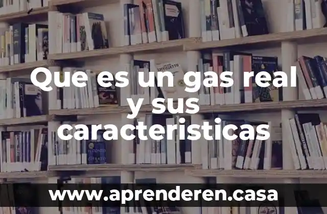 Que es un gas real y sus caracteristicas
