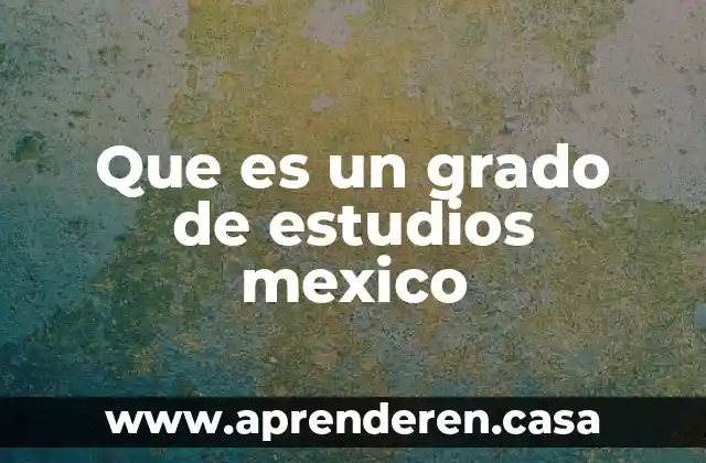 Que es un grado de estudios mexico