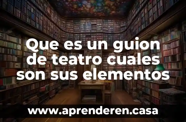 Que es un guion de teatro cuales son sus elementos