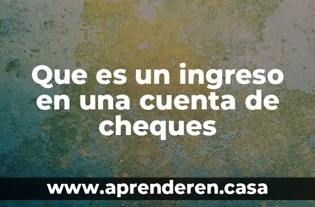 Que es un ingreso en una cuenta de cheques